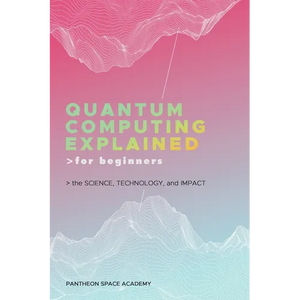 Quantum Computing Explained for Beginners: The Science, Technology, and Impact - Paperback