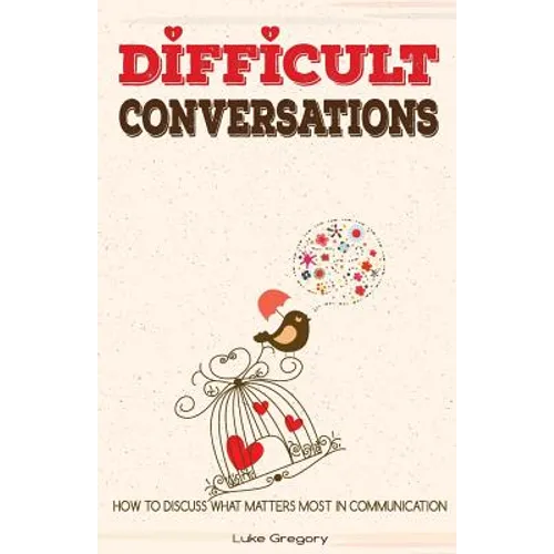 Difficult Conversations: How To Discuss What Matters Most in Communication. Coping With Difficult People and Moments in Life - Paperback