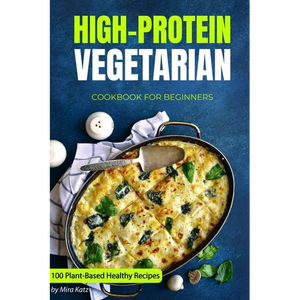 High-Protein Vegetarian Cookbook for Beginners: Plant-Based Low-Carb Recipes for a Healthy Weight Loss Diet - Paperback