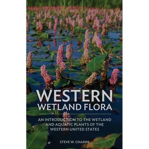 Western Wetland Flora: An Introduction to the Wetland and Aquatic Plants of the Western United States - Paperback