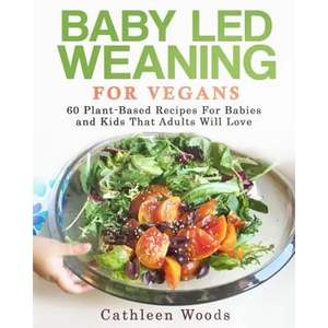Baby Led Weaning for Vegans: 60 Plant-Based Recipes for Babies and Kids that Adults Will Love - Paperback