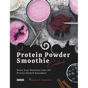 Protein Powder Smoothie Cookbook: Boost Your Nutrition with 150+ Protein-Packed Smoothies - Paperback