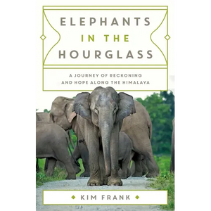 Elephants in the Hourglass: A Journey of Reckoning and Hope Along the Himalaya - Hardcover