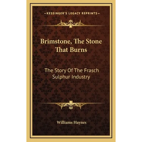 Brimstone, The Stone That Burns: The Story Of The Frasch Sulphur Industry - Hardcover