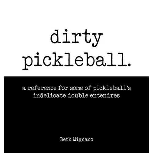 Dirty pickleball: A reference for some of pickleball's indelicate double entendres - Hardcover