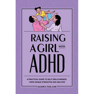 Raising a Girl with ADHD: A Practical Guide to Help Girls Harness Their Unique Strengths and Abilities - Paperback