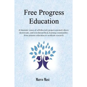 Free Progress Education: A futuristic vision of self-directed, project-oriented, direct-democratic, and non-hierarchical, learning communities from pr - Paperback
