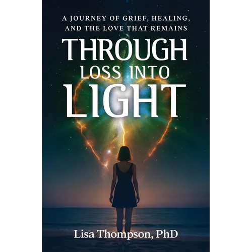 Through Loss Into Light: A Journey of Grief, Healing, and the Love That Remains - Paperback