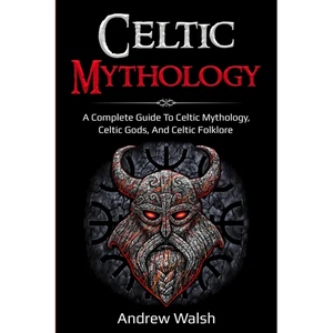 Celtic Mythology: A Complete Guide to Celtic Mythology, Celtic Gods, and Celtic Folklore - Paperback