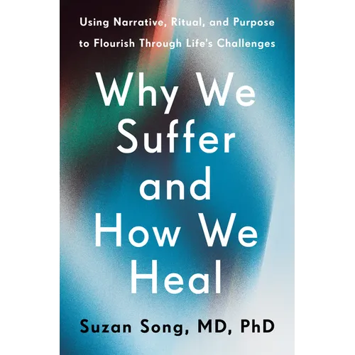 Why We Suffer and How We Heal: Using Narrative, Ritual, and Purpose to Flourish Through Life's Challenges - Hardcover