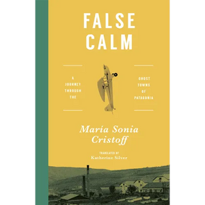 False Calm: A Journey Through the Ghost Towns of Patagonia - Paperback
