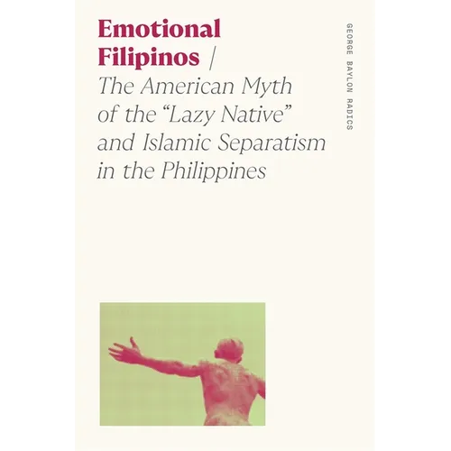 Emotional Filipinos: The American Myth of the Lazy Native and Islamic Separatism in the Philippines - Paperback