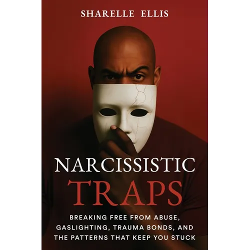 Narcissistic Traps: Breaking Free From Abuse, Gaslighting, Trauma Bonds, and the Patterns that Keep You Stuck - Paperback