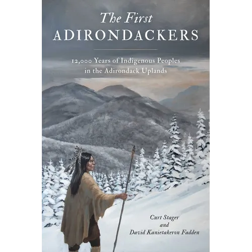 First Adirondackers: 12,000 Years of Indigenous Peoples in the Adirondack Uplands - Paperback