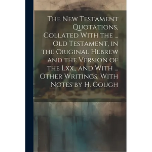 The New Testament Quotations, Collated With the ... Old Testament, in the Original Hebrew and the Version of the Lxx., and With ... Other Writings, Wi - Paperback