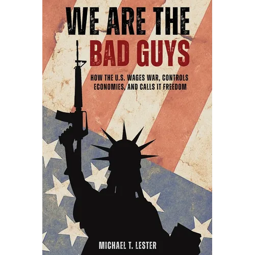 We Are The Bad Guys: How The U.S. Wages War, Controls Economies, and Calls It Freedom - Paperback