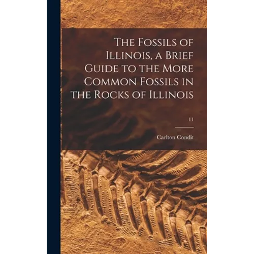 The Fossils of Illinois, a Brief Guide to the More Common Fossils in the Rocks of Illinois; 11 - Hardcover