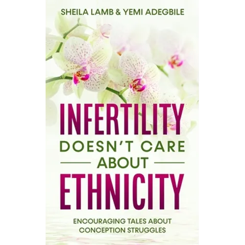 Infertility Doesn't Care About Ethnicity: Encouraging Tales About Conception Struggles - Paperback