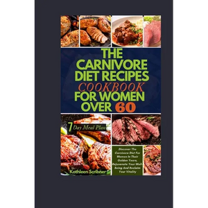 The Carnivore Diet Recipe Cookbook For Women Over 60: Discover The Carnivore Diet For Women In Their Golden Years, Rejuvenate Your Well-Being And Recl - Paperback