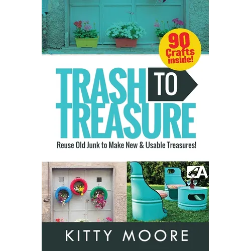 Trash To Treasure (3rd Edition): 90 Crafts That Will Reuse Old Junk To Make New & Usable Treasures! - Paperback