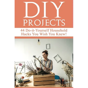 DIY Projects: 44 Do-it-Yourself Household Hacks You Wish You Knew! Discover the Best Kept DIY Crafts, DIY Home Improvement, DIY Beauty DIY Cleaning an - Paperback