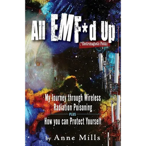 All EMF*d Up (*Electromagnetic Fields): My Journey Through Wireless Radiation Poisoning plus How You Can Protect Yourself - Paperback