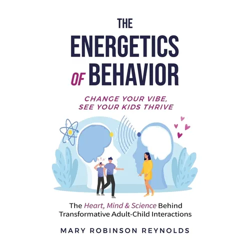 The Energetics of Behavior: Change Your Vibe, See Your Kids Thrive - Hardcover