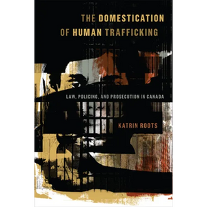 The Domestication of Human Trafficking: Law, Policing, and Prosecution in Canada - Paperback