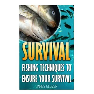 Survival: Fishing Techniques To Ensure Your Survival - Paperback