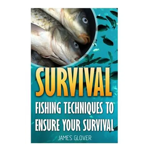 Survival: Fishing Techniques To Ensure Your Survival - Paperback