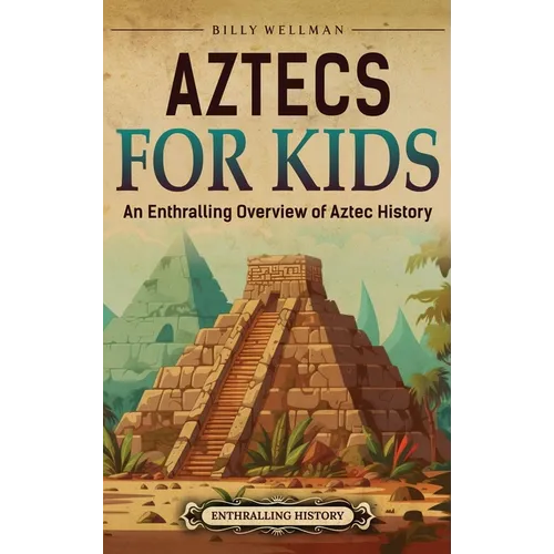 Aztecs for Kids: An Enthralling Overview of Aztec History - Hardcover