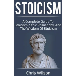 Stoicism: A Complete Guide to Stoicism, Stoic Philosophy, and the Wisdom of Stoicism - Hardcover