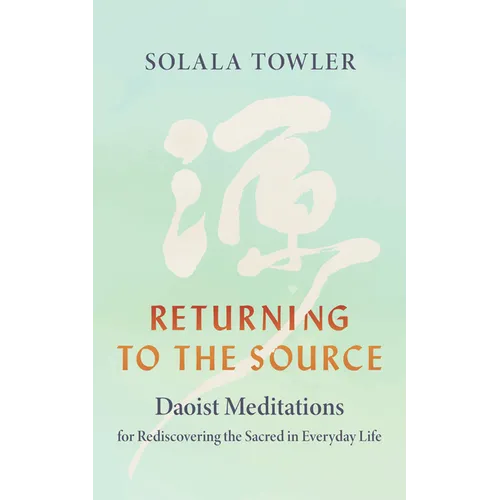 Returning to the Source: Daoist Meditations for Rediscovering the Sacred in Everyday Life - Paperback