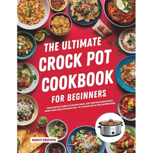 The Ultimate Crock Pot Cookbook for Beginners: Your Everyday Guide to Explore Quick, Easy and Delicious Recipes Using Your Crock Pot with Easy-to-Foll - Paperback