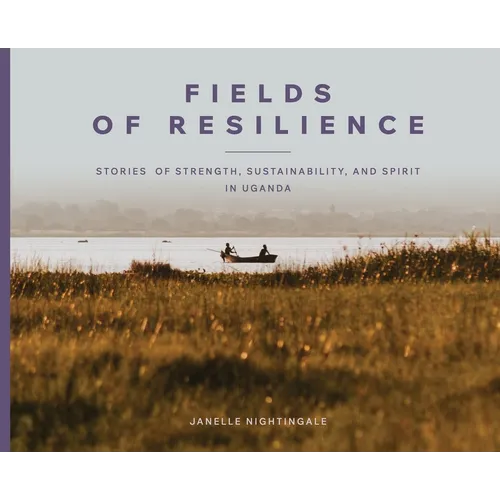Fields of Resilience: Stories of Strength, Sustainability, and Spirit in Uganda - Hardcover