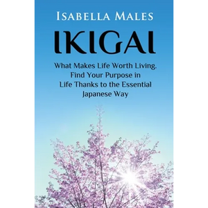 Ikigai: What Makes Life Worth Living. Find Your Purpose in Life Thanks to the Essential Japanese Way - Paperback