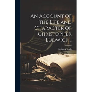 An Account of the Life and Character of Christopher Ludwick .. - Paperback