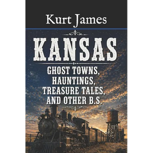 KANSAS GHOST TOWNS, HAUNTINGS, TREASURE TALES, and OTHER BS - Paperback