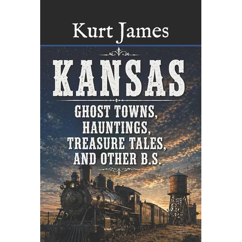 KANSAS GHOST TOWNS, HAUNTINGS, TREASURE TALES, and OTHER BS - Paperback