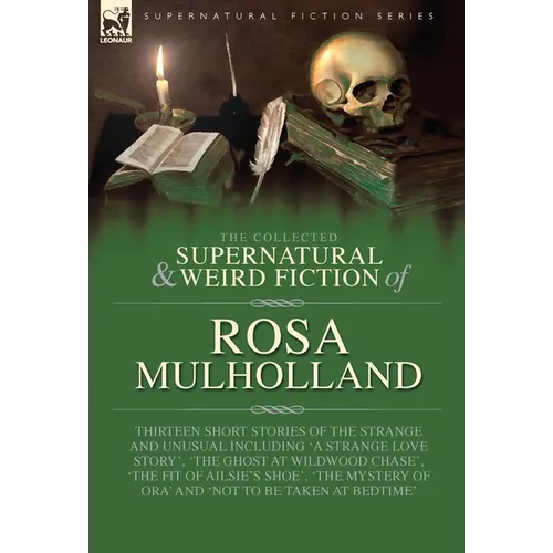 The Collected Supernatural and Weird Fiction of Rosa Mulholland: Thirteen Short Stories of the Strange and Unusual Including 'A Strange Love Story', ' - Hardcover