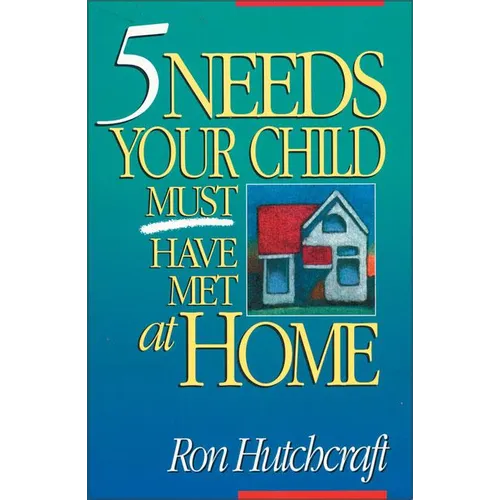 Five Needs Your Child Must Have Met at Home: An In-Depth Guide to Parenting - Paperback
