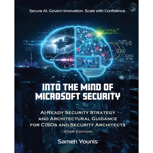 Into the Mind of Microsoft Security: AI-Ready Security Strategy and Architectural Guidance for CISOs and Security Architects - 2026 Edition - Paperback