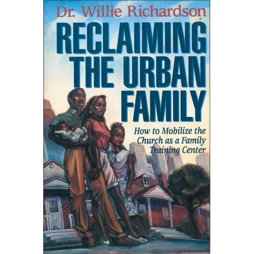 The Reclaiming the Urban Family: How to Mobilize the Church as a Family Training Center - Paperback