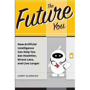 The Future You: How Artificial Intelligence Can Help You Get Healthier, Stress Less, and Live Longer - Paperback