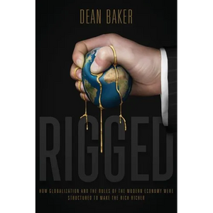 Rigged: How Globalization and the Rules of the Modern Economy Were Structured to Make the Rich Richer - Paperback