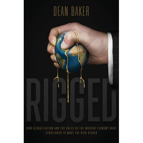 Rigged: How Globalization and the Rules of the Modern Economy Were Structured to Make the Rich Richer - Paperback
