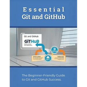 Essential Git and GitHub: The Beginner-Friendly Guide to Git and GitHub Success - Paperback