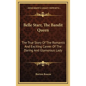 Belle Starr, The Bandit Queen: The True Story Of The Romantic And Exciting Career Of The Daring And Glamorous Lady - Hardcover