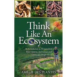 Think Like An Ecosystem - An Introduction to Permaculture, Water Systems, Soil Science and Landscape Design - Paperback