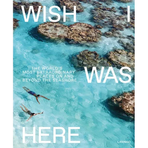Wish I Was Here: The World's Most Extraordinary Places on and Beyond the Seashore - Hardcover